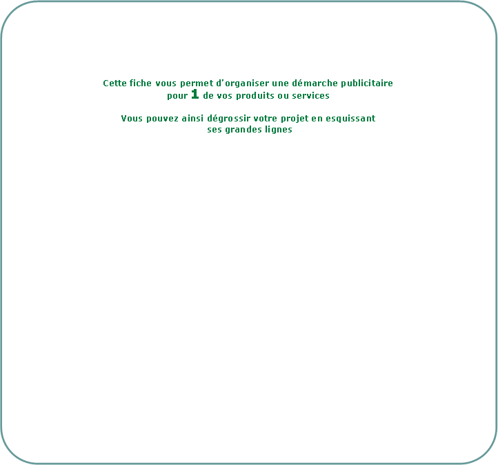 Rectangle � coins arrondis: Cette fiche vous permet d�organiser une d�marche publicitaire pour 1 de vos produits ou servicesVous pouvez ainsi d�grossir votre projet en esquissant ses grandes lignes&nbsp;&nbsp;&nbsp;&nbsp;